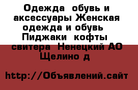 Одежда, обувь и аксессуары Женская одежда и обувь - Пиджаки, кофты, свитера. Ненецкий АО,Щелино д.